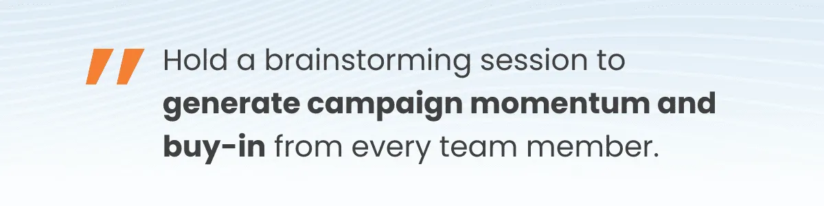 Hold an "idea factory" meeting -– a focused brainstorming session designed to generate momentum and buy-in from every team member.