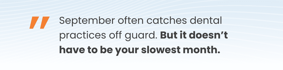 September often catches dental practices off guard. But it doesn’t have to be your slowest month.