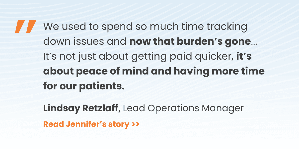 Quote: We used to spend so much time tracking down issues and now that burden’s gone... It’s not just about getting paid quicker, it’s about peace of mind and having more time for our patients.