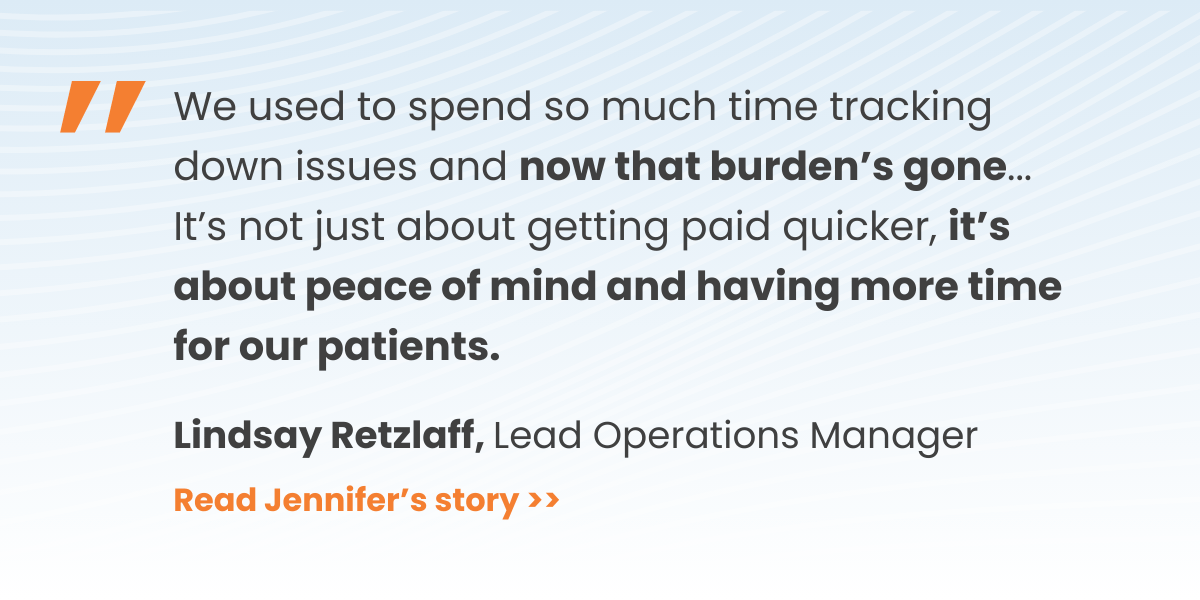Quote: We used to spend so much time tracking down issues and now that burden’s gone... It’s not just about getting paid quicker, it’s about peace of mind and having more time for our patients.