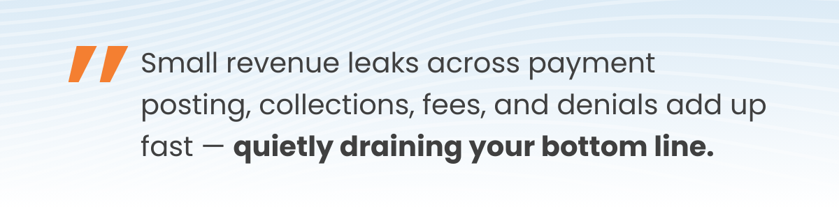 Small revenue leaks across payment posting, collections, fees, and denials add up fast — quietly draining your bottom line.
