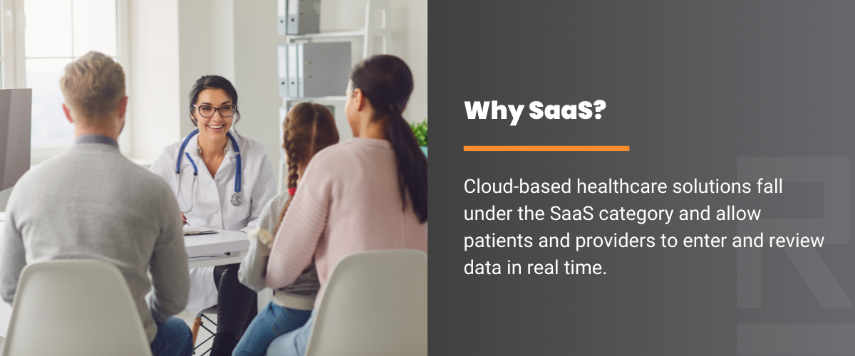 Why SaaS? Cloud-based healthcare solutions fall under the SaaS category and allow patients and providers to enter and review data in real time.