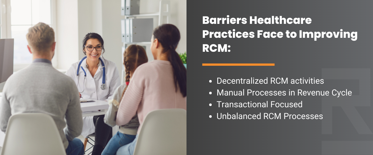 Barriers Healthcare Practices Face to Improving RCM: Decentralized RCM activities, manual processes in revenue cycle, transactional focused, unbalanced RCM processes