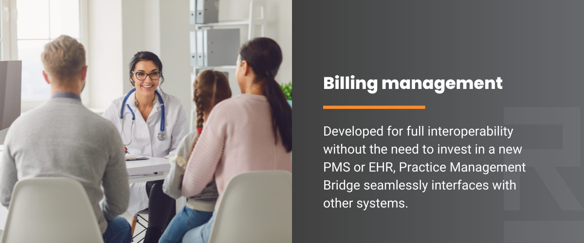 Billing management: Developed for full interoperability without the need to invest in a new PMS or EHR, Practice Management Bridge seamlessly interfaces with other systems.