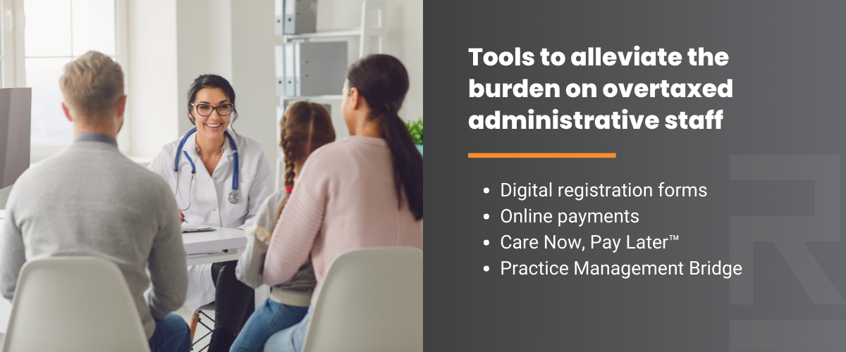Tools to alleviate the burden on overtaxed administrative staff: Digital registration forms, online payments, Care Now, Pay Later, Practice Management Bridge