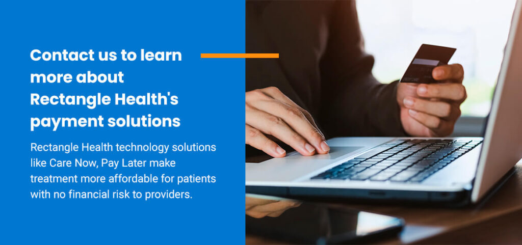 Contact us to learn more about Rectangle Health's payment solutions. Rectangle Health technology solutions like Care Now, Pay Later make treatment more affordable for patients with no financial risk to providers.