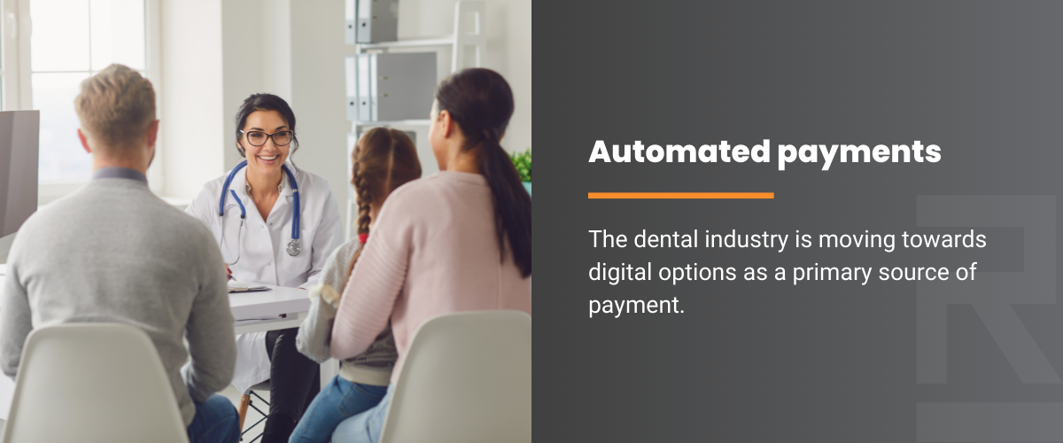 Automated payments. The dental industry is moving towards digital options as a primary source of payment.