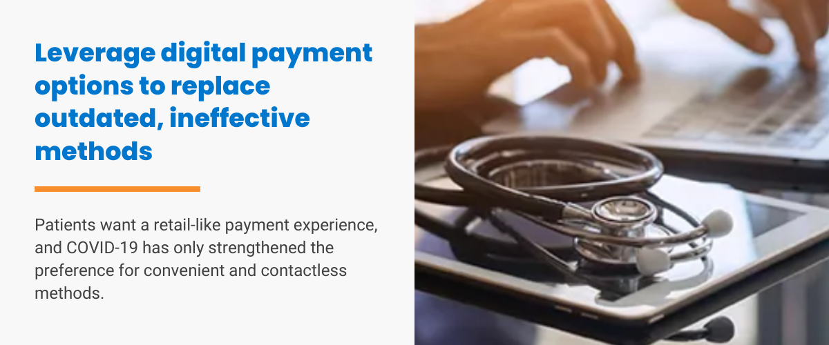 Leverage digital payment options to replace outdated, ineffective methods. Patients want a retail-like payment experience and COVID-19 has only strengthened the preference for convenient and contactless methods.