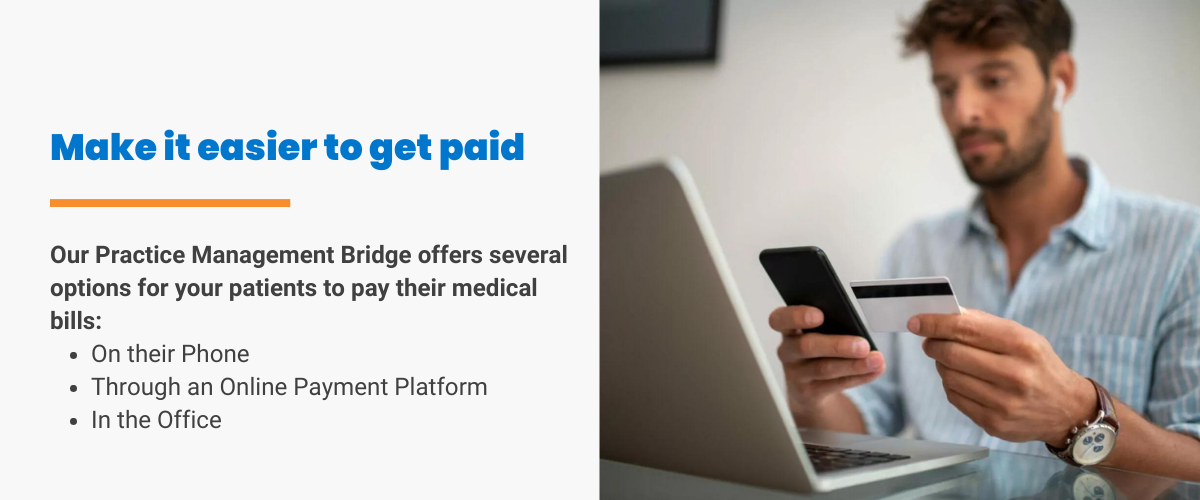 Make it easier to get paid: Our Practice Management Bridge offers several options for your patients to pay their medical bills on their phone, through an online payment platform, in the office.
