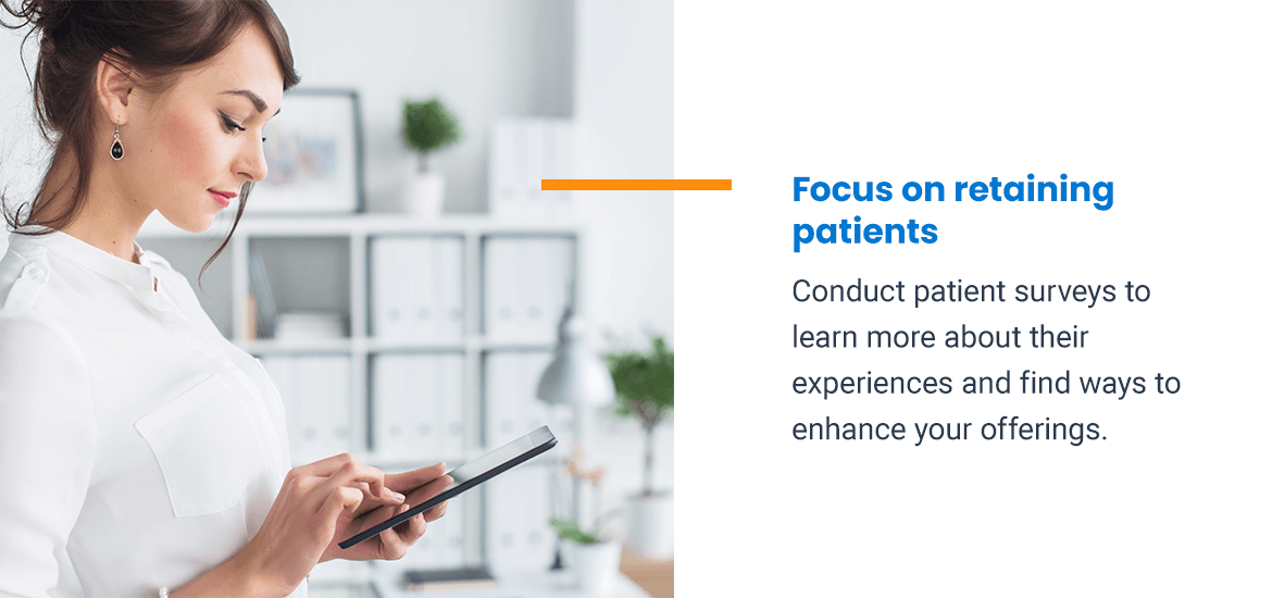 Focus on retaining patients. Conduct patient surveys to learn more about their experiences and find ways to enhance your offerings.
