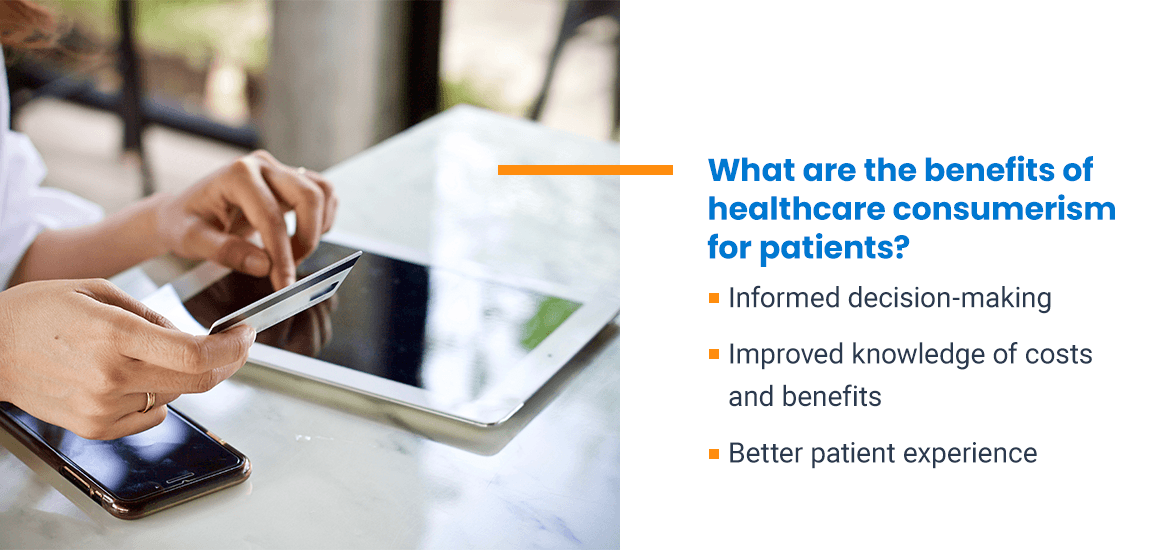What are the benefits of healthcare consumerism? Informed decision-making, improved knowledge of costs and benefits, better patient experience.