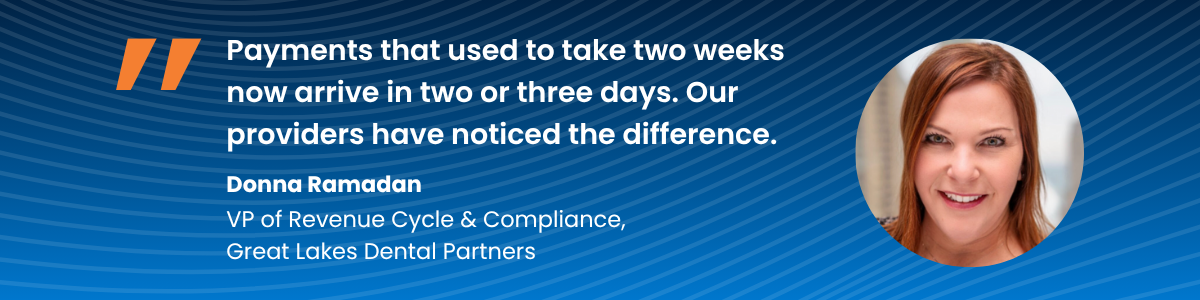 Donna Ramadan of Great Lakes Dental Partners says, "Payments that used to take two weeks now arrive in two or three days. Our providers have noticed the difference."
