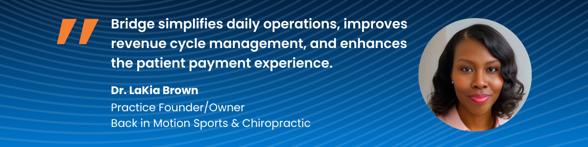 Quote from Dr. LaKia Brown: Bridge simplifies daily operations, improves revenue cycle management, and enhances the patient payment experience.