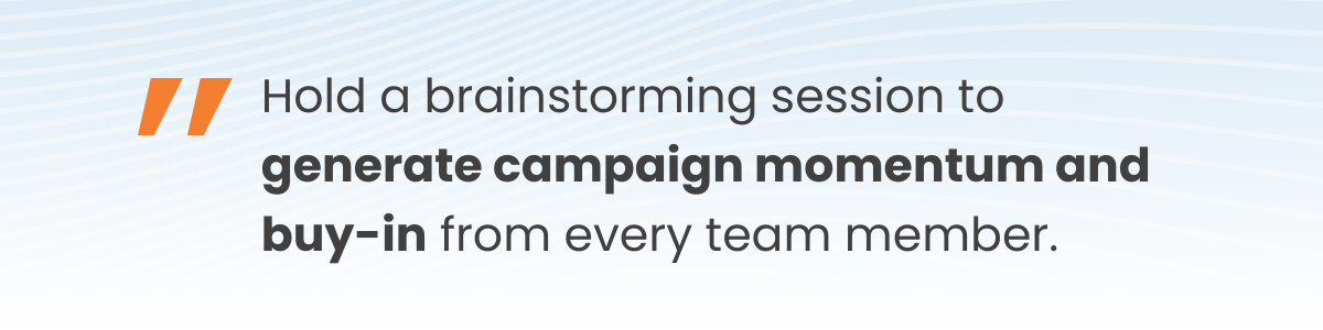 Hold an "idea factory" meeting -– a focused brainstorming session designed to generate momentum and buy-in from every team member.