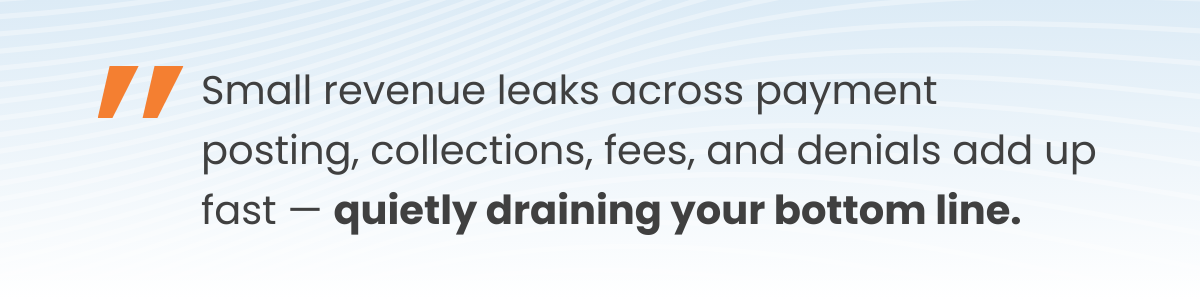 Small revenue leaks across payment posting, collections, fees, and denials add up fast — quietly draining your bottom line. 
